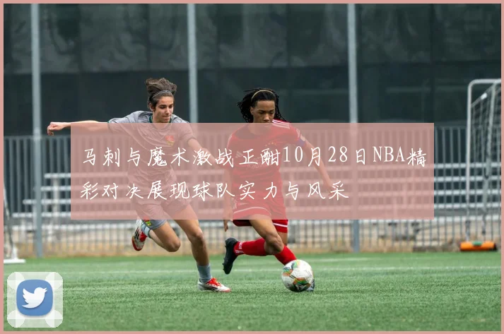 马刺与魔术激战正酣10月28日NBA精彩对决展现球队实力与风采