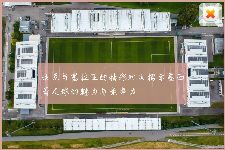 坎昆与塞拉亚的精彩对决揭示墨西哥足球的魅力与竞争力