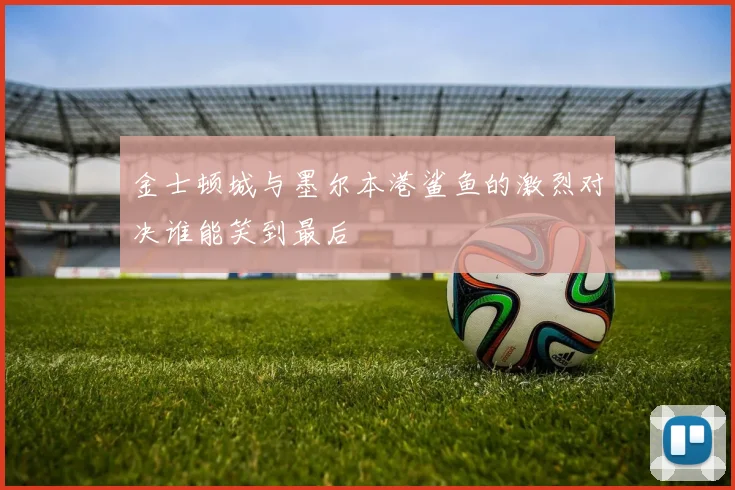 金士顿城与墨尔本港鲨鱼的激烈对决谁能笑到最后