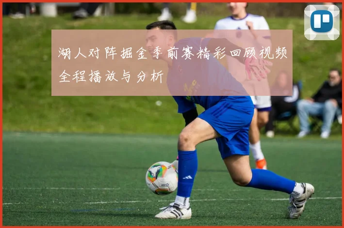 湖人对阵掘金季前赛精彩回顾视频全程播放与分析