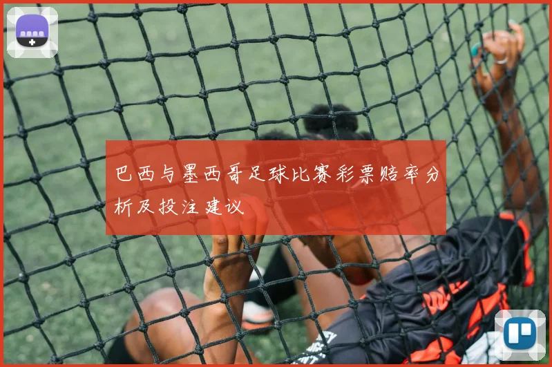 巴西与墨西哥足球比赛彩票赔率分析及投注建议