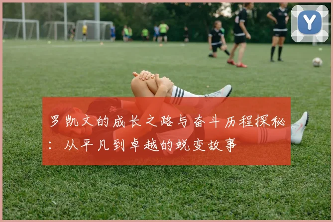 罗凯文的成长之路与奋斗历程探秘：从平凡到卓越的蜕变故事