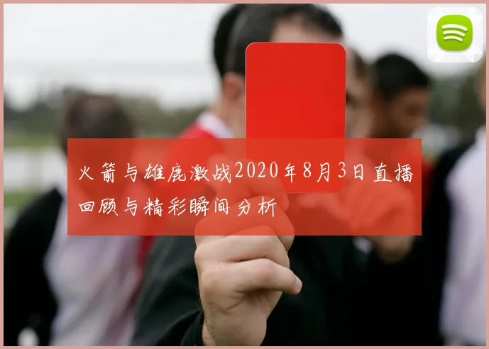火箭与雄鹿激战2020年8月3日直播回顾与精彩瞬间分析