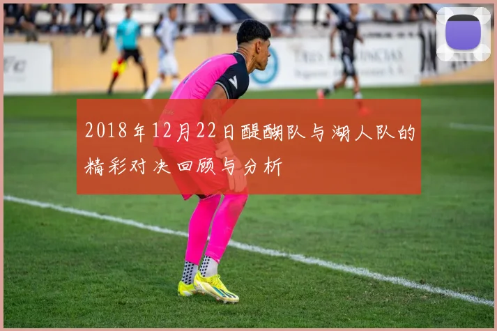 2018年12月22日醍醐队与湖人队的精彩对决回顾与分析