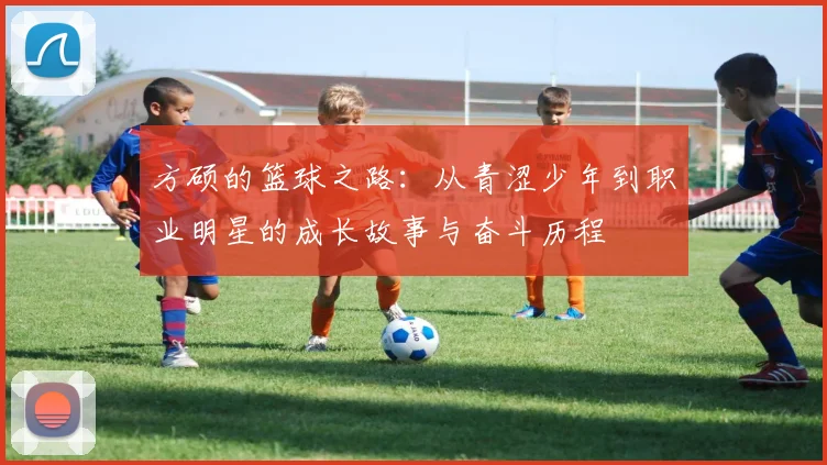 方硕的篮球之路：从青涩少年到职业明星的成长故事与奋斗历程