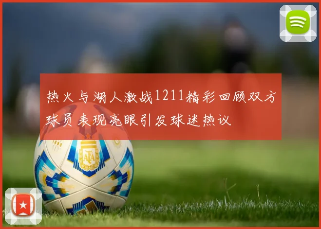 热火与湖人激战1211精彩回顾双方球员表现亮眼引发球迷热议