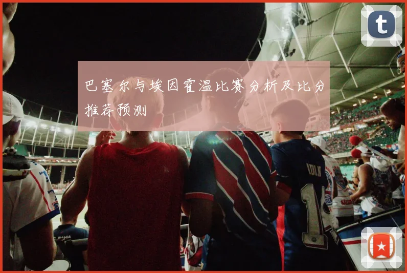 巴塞尔与埃因霍温比赛分析及比分推荐预测
